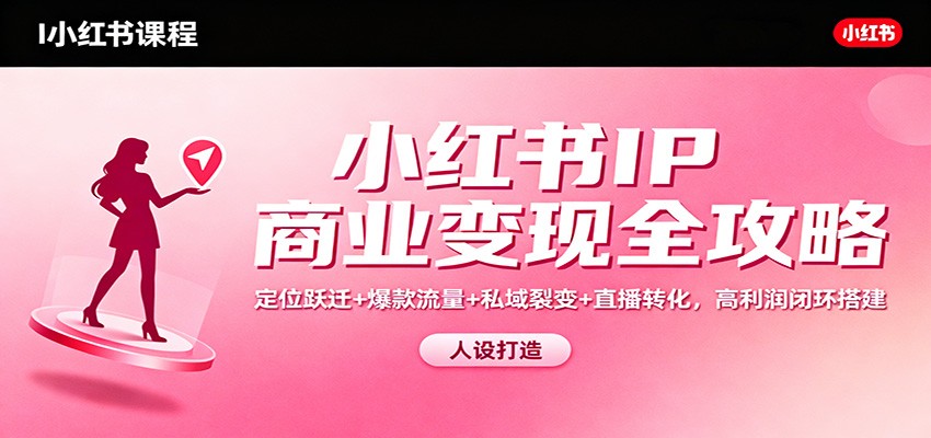小红书IP商业变现全攻略：定位跃迁+爆款流量+私域裂变+直播转化，高利润闭环搭建-佳佳云创网
