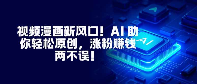 （16646期）视频漫画新风口！AI 助你轻松原创，涨粉赚钱两不误！-佳佳云创网