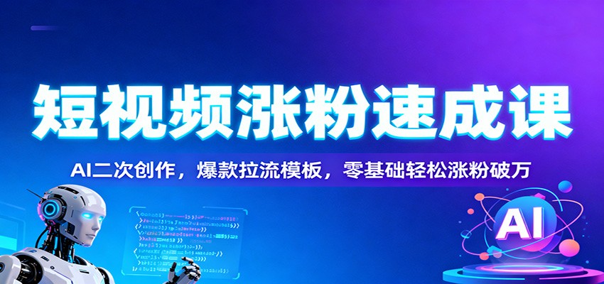 短视频涨粉速成课：AI二次创作，爆款拉流模板，零基础轻松涨粉破万-佳佳云创网