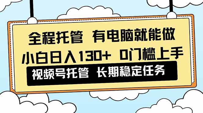 （16652期）全程托管 解放双手，小白日入130+，视频号 0门槛上手实操-佳佳云创网