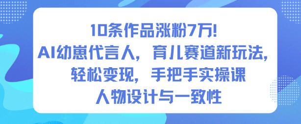 10条作品涨粉7W！AI幼崽代言人，育儿赛道新玩法，轻松变现，手把手实操课-佳佳云创网