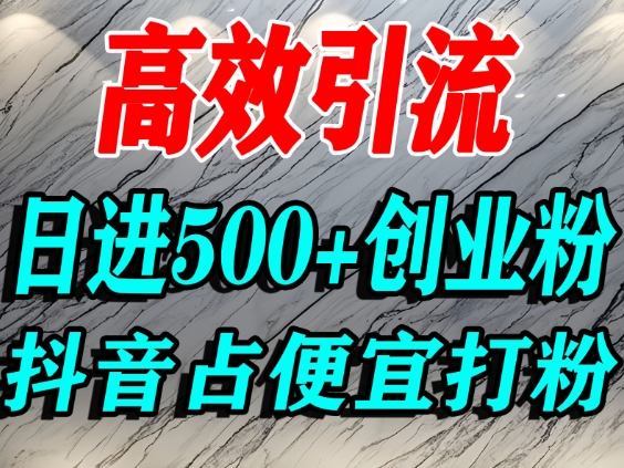 怎么打创业粉？抖音利用占便宜心理引流创业粉，单人日引500+精准流量-佳佳云创网
