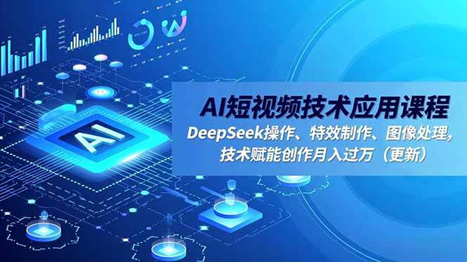 （16673期）AI短视频技术应用课程，DeepSeek操作、特效制作、图像处理，技术赋能创作月入过万（更新）-佳佳云创网