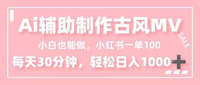 （16676期）小白也能做！AI辅助制作古风MV，小红薯一单100，每天30分钟轻松日入1000+-佳佳云创网