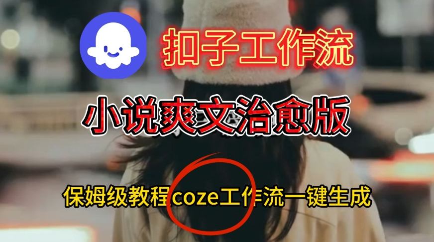 Coze扣子工作流一键生成小说爽文治愈版视频，保姆级搭建教程-佳佳云创网