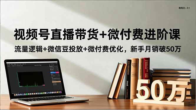 （16684期）视频号直播带货+微付费进阶课：流量逻辑+微信豆投放+微付费优化，新手月销破50万-佳佳云创网