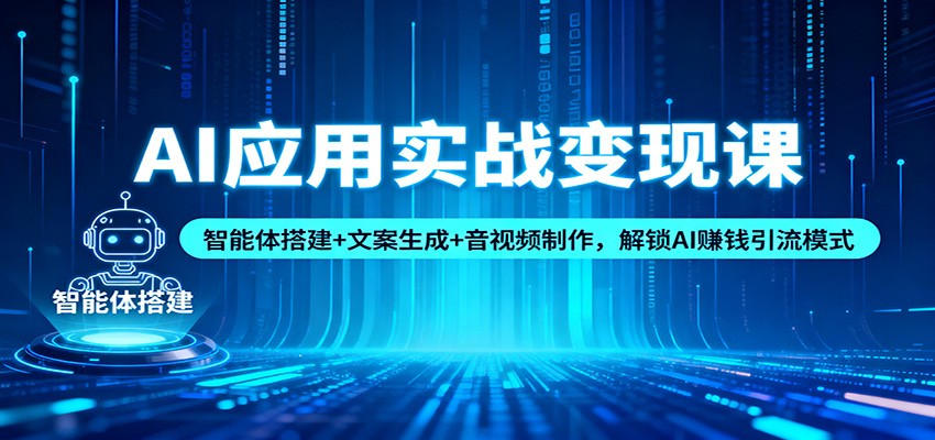AI应用实战变现课：智能体搭建+文案生成+音视频制作，解锁AI赚钱引流模式-佳佳云创网