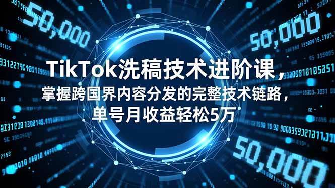 （16693期）TikTok洗稿技术进阶课，掌握跨国界内容分发的完整技术链路，单号月收益轻松5万-佳佳云创网