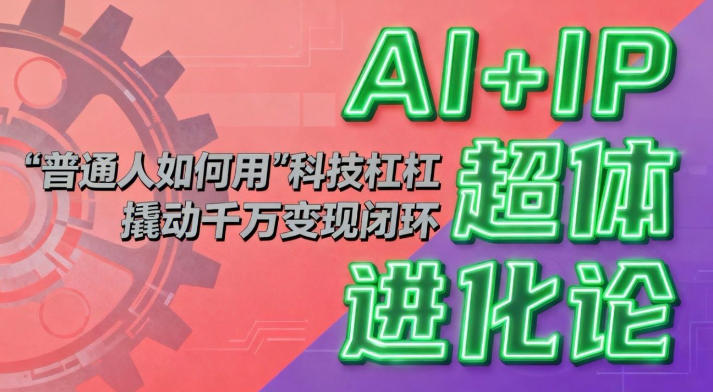 AI+IP超体进化论：普通人如何用“科技杠杆”撬动千万变现闭环？-佳佳云创网