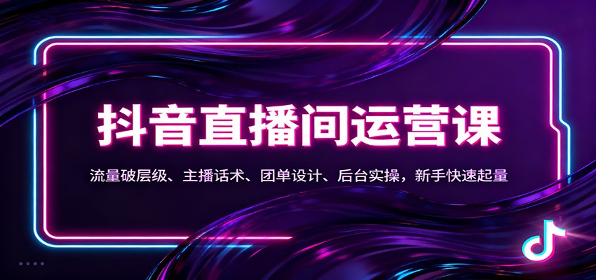 抖音同城直播间运营课：流量破层级、主播话术、团单设计、后台实操，新手快速起量-佳佳云创网