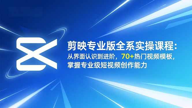 （16711期）剪映专业版全系实操课程：从界面认识到进阶，70+热门视频模板，掌握专业级短视频创作能力-佳佳云创网