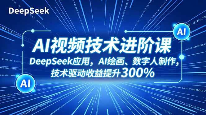（16712期）AI视频技术进阶课，DeepSeek应用、AI绘画、数字人制作，技术驱动收益提升300%-佳佳云创网