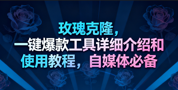 玫瑰克隆工具，一键去重爆款，自媒体必备神器-佳佳云创网