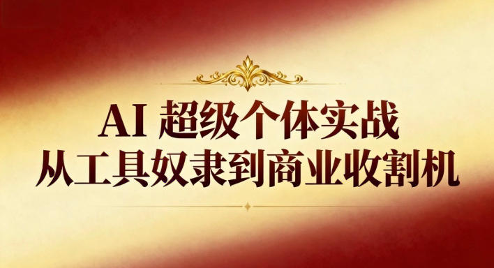 AI超级个体实战：从工具奴隶到商业收割机-佳佳云创网