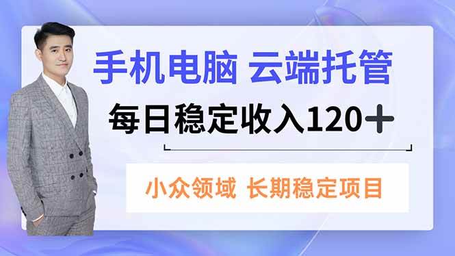 （16719期）手机、电脑云端托管，每日稳定收入120+，小众领域长期稳定-佳佳云创网