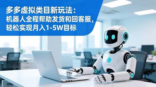 （16721期）多多虚拟类目新玩法：机器人全程帮助发货和回客服，轻松实现月入1-5W目标-佳佳云创网