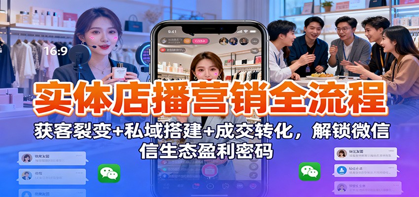 实体店播营销全流程：获客裂变+私域搭建+成交转化，解锁微信生态盈利密码-佳佳云创网