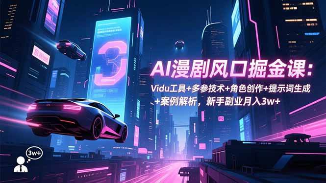 （16738期）AI漫剧风口掘金课：Vidu工具+多参技术+角色创作+提示词生成+案例解析，新手副业月入3w+-佳佳云创网
