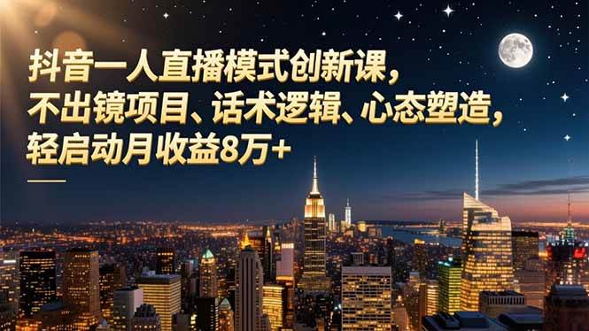 （16750期）抖音一人直播模式创新课，不出镜项目、话术逻辑、心态塑造，轻启动月收益8万+-佳佳云创网