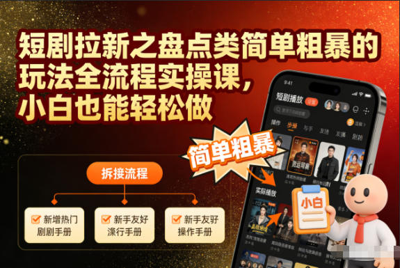 短剧拉新之盘点类简单粗暴的玩法全流程实操课，小白也能轻松做-佳佳云创网
