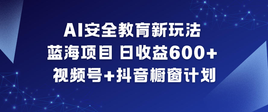 AI安全教育新玩法，蓝海项目，日收益6张+，视频号+抖音橱窗计划-佳佳云创网