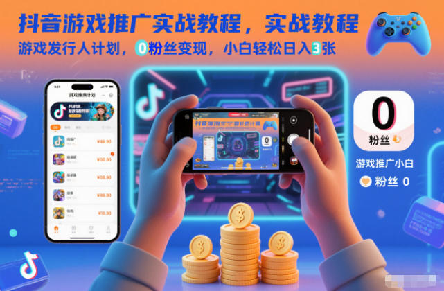 抖音游戏推广实战教程，游戏发行人计划，0粉丝变现，小白轻松日入3张-佳佳云创网