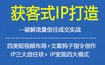 获客型IP打造，破解流量信任成，四类短视频布局+文案钩子指令创作IP三大信任状+IP变现四大模式-佳佳云创网