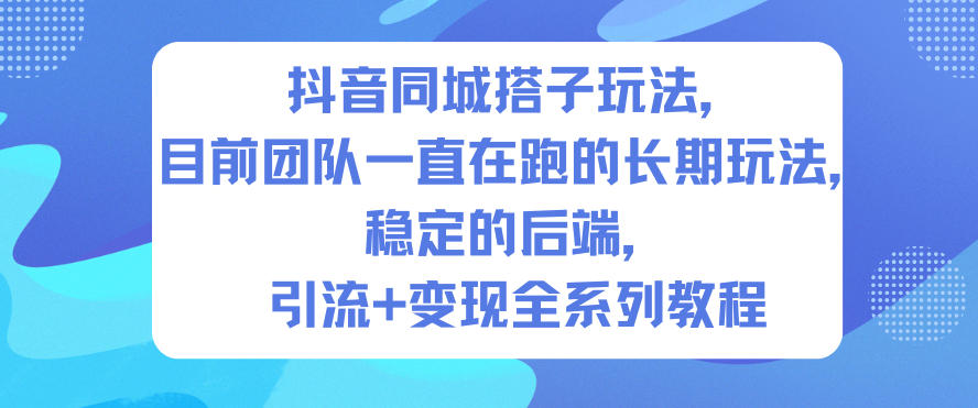 抖音同城搭子玩法，目前团队一直在跑的长期玩法，稳定的后端，引流+变现全系列教程-佳佳云创网