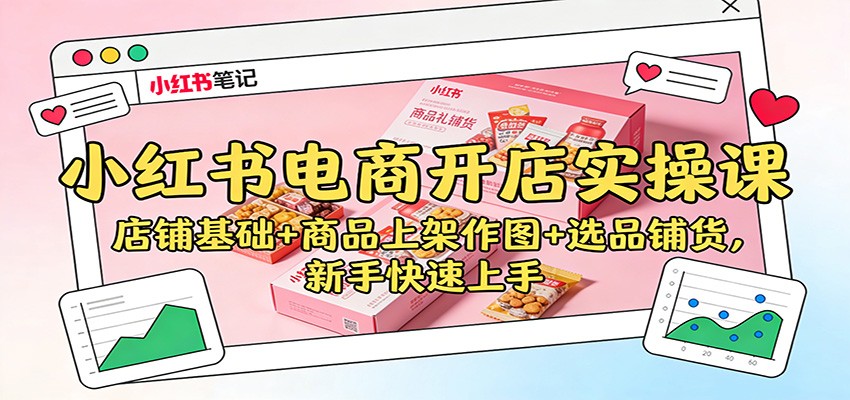 小红书电商开店实操课：店铺基础+商品上架作图+选品铺货，新手快速上手-佳佳云创网