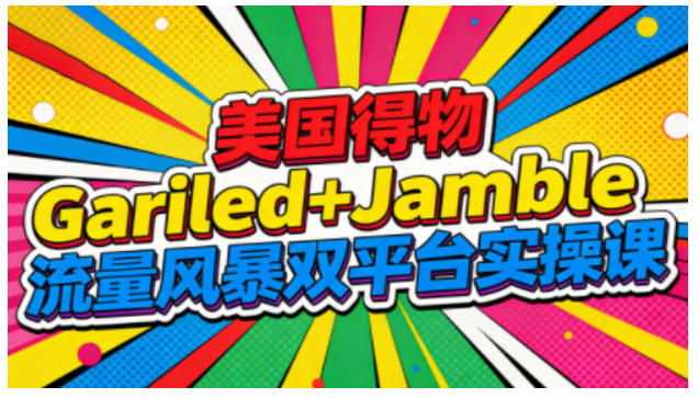 美国得物Gariled+Jamble流量风暴双平台实操课，两大美国热门平台全流程运营-佳佳云创网