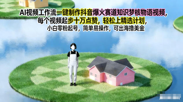AI视频工作流一键制作抖音爆火赛道知识梦核物语视频，每个视频起步10W点赞，轻松上精选计划-佳佳云创网