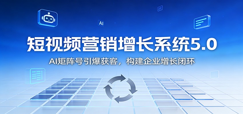 短视频营销增长系统5.0：AI 矩阵号引爆获客，构建企业增长闭环-佳佳云创网