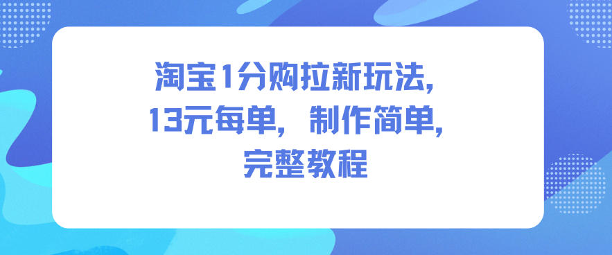 淘宝1分购拉新玩法，13米每单，制作简单，完整教程-佳佳云创网