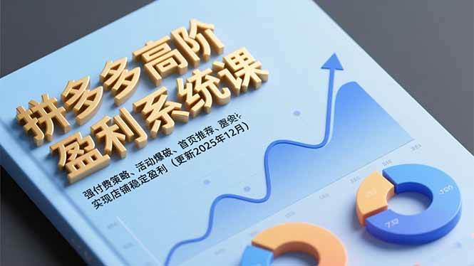 （16843期）拼多多高阶盈利系统课，强付费策略、活动爆破、首页推荐，实现店铺稳定盈利（更新12月）-佳佳云创网