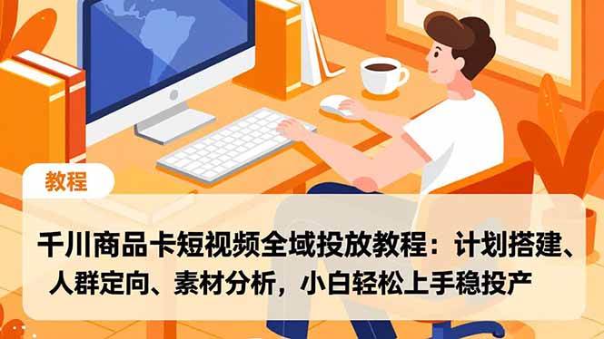 （16851期）千川商品卡短视频全域投放教程：计划搭建、人群定向、素材分析，小白轻松上手稳投产-佳佳云创网