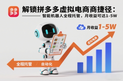 解锁拼多多虚拟电商捷径：智能机器人全程托管，月收益可达1-5W【揭秘】-佳佳云创网