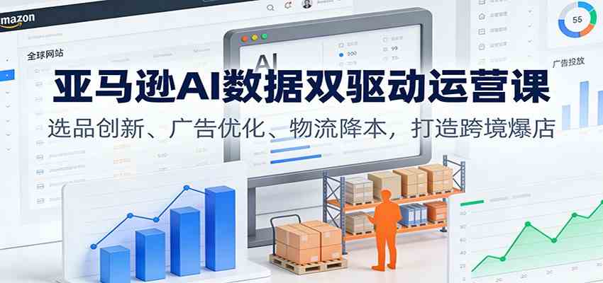 亚马逊AI数据双驱动运营课：选品创新、广告优化、物流降本，打造跨境爆店-佳佳云创网