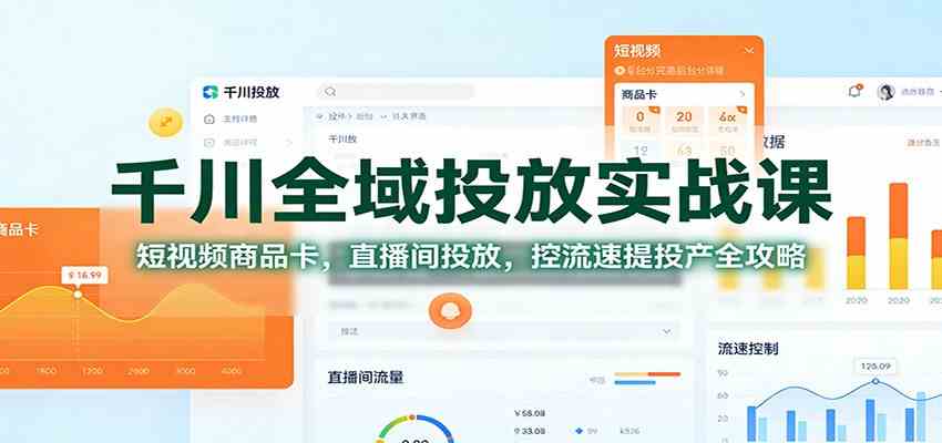 千川全域投放实战课：短视频商品卡，直播间投放，控流速提投产全攻略-佳佳云创网