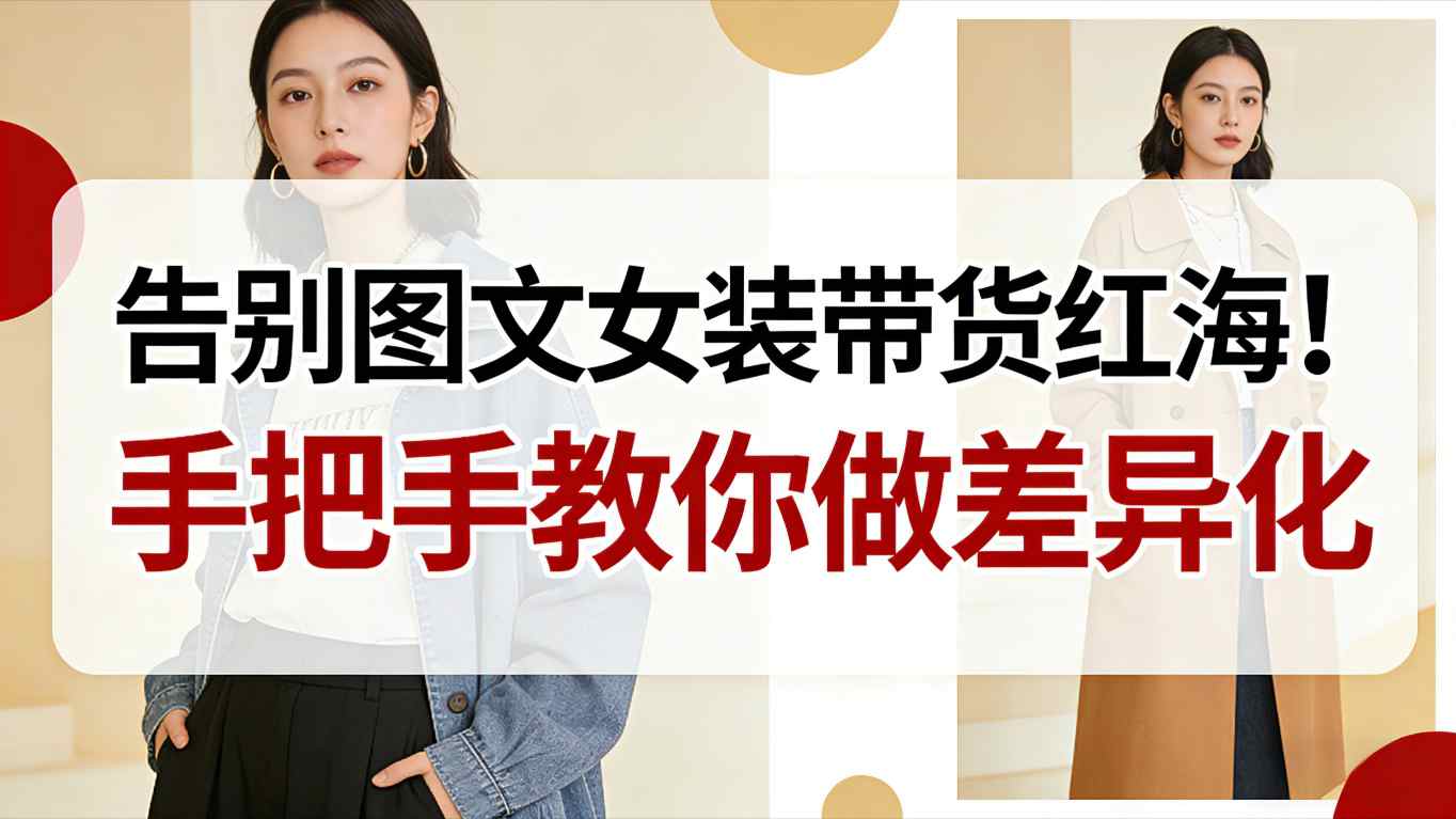 告别图文女装带货红海！手把手教你做差异化，新手也能弯道超车-佳佳云创网