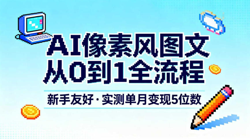 AI像素风图文从0到1全流程，新手友好，实测单月变现5位数-佳佳云创网