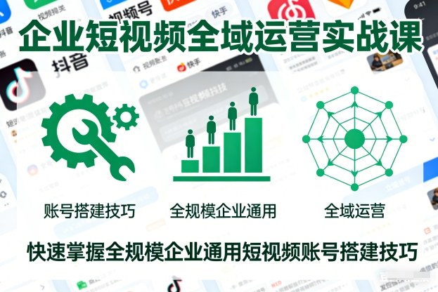 企业短视频全域运营实战课，快速掌握全规模企业通用短视频账号搭建技巧-佳佳云创网