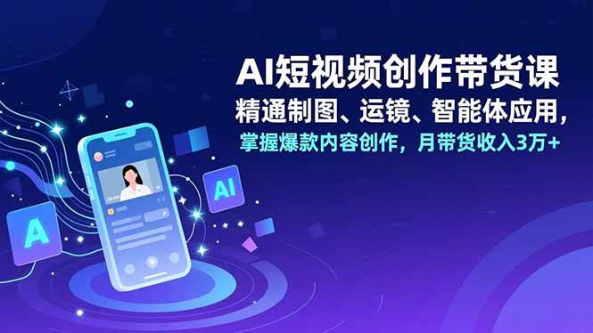 （16871期）AI短视频创作带货课，精通制图、运镜、智能体应用，掌握爆款内容创作，月带货收入3万+-佳佳云创网