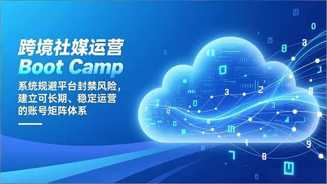 （16883期）跨境社媒运营Boot Camp：系统规避平台封禁风险，建立可长期、稳定运营的账号矩阵体系-佳佳云创网