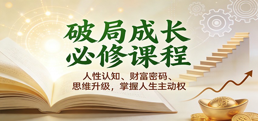 破局成长必修课2.0：人性认知、财富密码、思维升级，掌握人生主动权-佳佳云创网