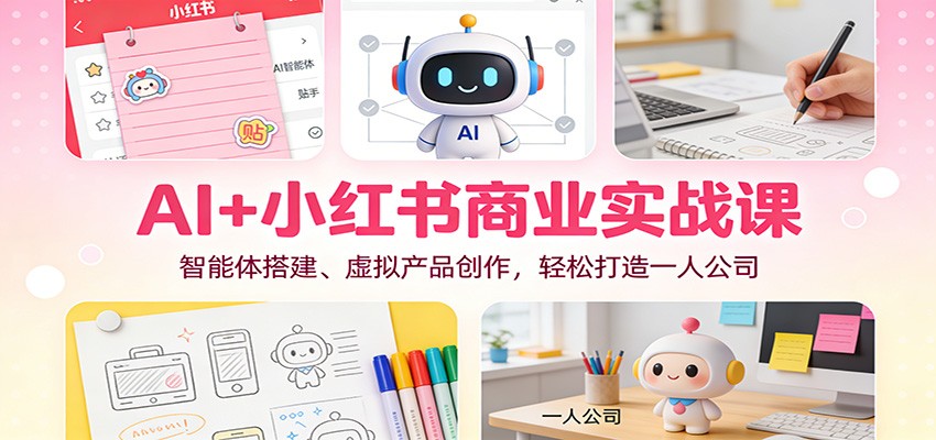 AI+小红书商业实战课：智能体搭建、虚拟产品创作，轻松打造一人公司-佳佳云创网