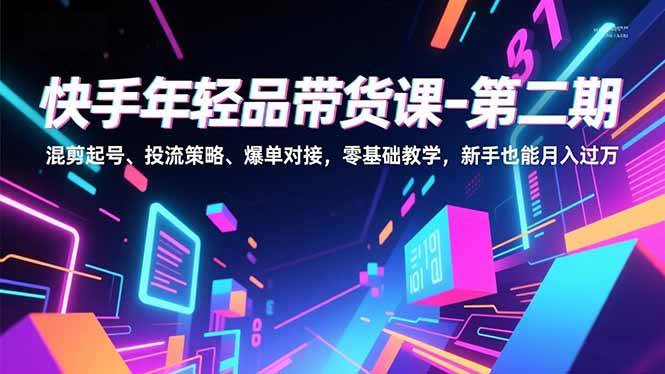 （16901期）快手年轻品带货课-第二期，混剪起号、投流策略、爆单对接，零基础教学，新手也能月入过万-佳佳云创网
