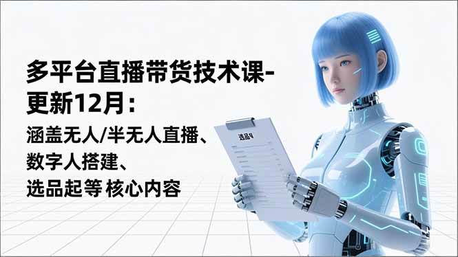 （16895期）平台直播带货技术课-更新12月：涵盖无人/半无人直播、数字人搭建、选品起号等核心内容-佳佳云创网