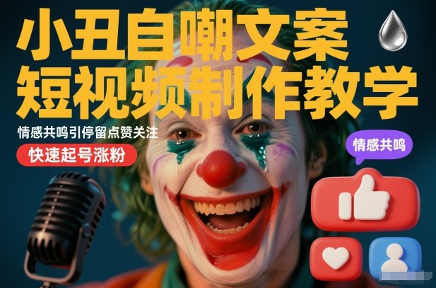 小丑自嘲文案短视频制作教学，情感共鸣引停留点赞关注，快速起号涨粉-佳佳云创网