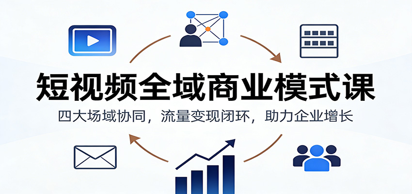 短视频全域商业模式课：四大场域协同，流量变现闭环，助力企业增长-佳佳云创网