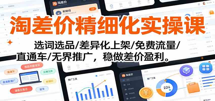淘差价精细化实操课：选词选品/差异化上架/免费流量/直通车/无界推广，稳做差价盈利-佳佳云创网